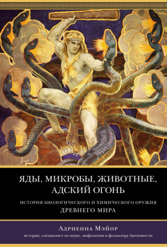 Яды, микробы, животные, адский огонь. История биологического и химического оружия Древнего мира Адриенна Мэйор, Яды, микробы, животные, адский огонь. История биологического и химического оружия Древнего мира