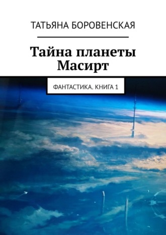 Татьяна Боровенская, Тайна планеты Масирт. Фантастика. Книга1