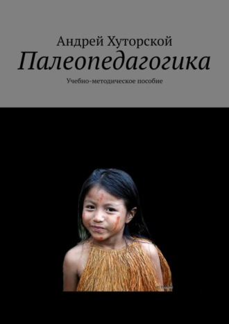 Палеопедагогика. Учебно-методическое пособие Андрей Хуторской, Палеопедагогика. Учебно-методическое пособие