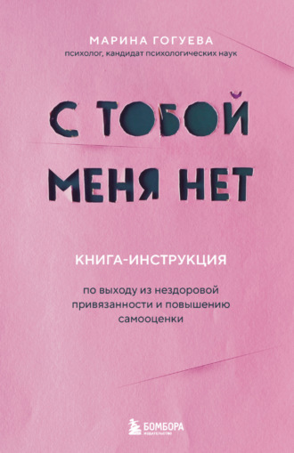 Марина Гогуева, С тобой меня нет. Книга-инструкция по выходу из нездоровой привязанности и повышению самооценки