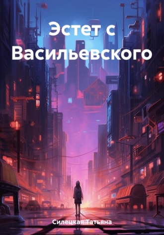 Эстет с Васильевского Татьяна Силецкая, Эстет с Васильевского