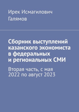 Ирек Галямов, Сборник выступлений казанского экономиста в федеральных и региональных СМИ. Вторая часть, с мая 2022 по август 2023