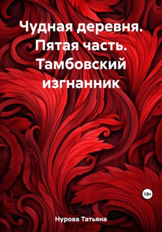 Татьяна Нурова, Чудная деревня. Пятая часть. Тамбовский изгнанник