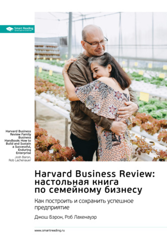 Harvard Business Review: настольная книга по семейному бизнесу. Как построить и сохранить успешное предприятие. Джош Бэрон, Роб Лахенауэр. Саммари Smart Reading, Harvard Business Review: настольная книга по семейному бизнесу. Как построить и сохранить успешное предприятие. Джош Бэрон, Роб Лахенауэр. Саммари