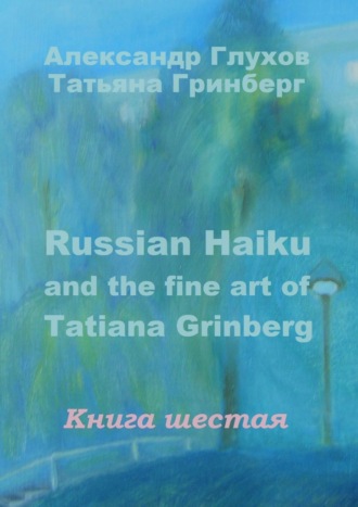 Александр Глухов, Татьяна Гринберг, Russian Haiku and the fine art of Tatiana Grinberg. Книга шестая