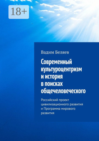 Современный культуроцентризм и история в поисках общечеловеческого. Российский проект цивилизационного развития и Программа мирового развития Вадим Беляев, Современный культуроцентризм и история в поисках общечеловеческого. Российский проект цивилизационного развития и Программа мирового развития