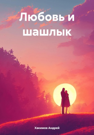 Андрей Хакимов, Любовь и шашлык
