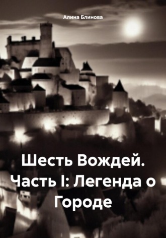 Шесть Вождей. Часть I: Легенда о Городе Алина Блинова, Шесть Вождей. Часть I: Легенда о Городе