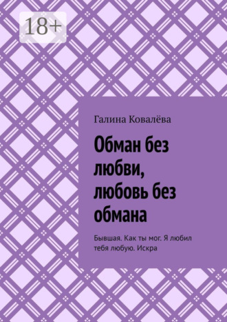 Обман без любви, любовь без обмана. Бывшая. Как ты мог. Я любил тебя любую.Искра Галина Ковалёва, Обман без любви, любовь без обмана. Бывшая. Как ты мог. Я любил тебя любую.Искра