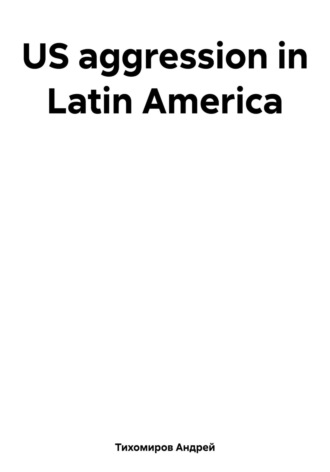 Андрей Тихомиров, US aggression in Latin America