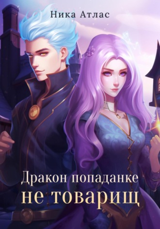 Дракон попаданке не товарищ Ника Атлас, Дракон попаданке не товарищ
