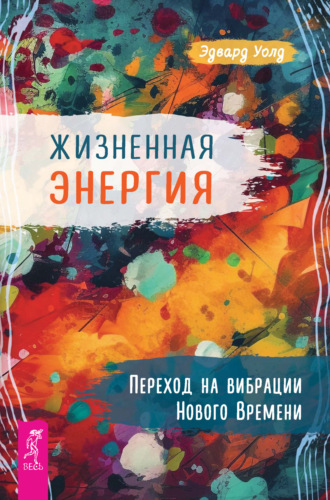 Эдвард Уолд, Жизненная Энергия. Переход на вибрации Нового Времени