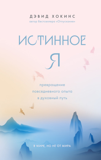 Дэвид Хокинс, Истинное Я. Превращение повседневного опыта в духовный путь