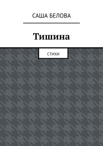 Тишина. Стихи Саша Белова, Тишина. Стихи