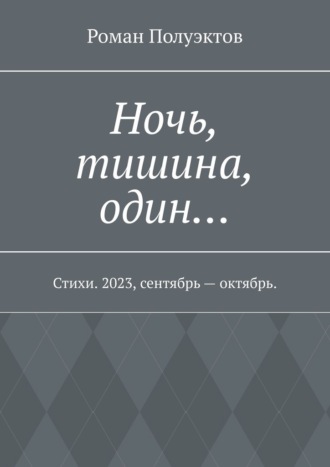 Роман Полуэктов, Ночь, тишина, один… Стихи. 2023, сентябрь – октябрь.