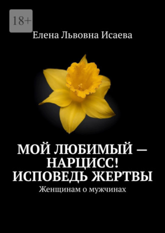 Елена Исаева, Мой любимый – нарцисс! Исповедь жертвы. Женщинам о мужчинах