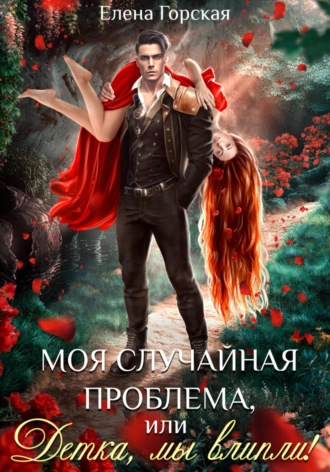 Моя случайная проблема, или Детка, мы влипли! Елена Горская, Моя случайная проблема, или Детка, мы влипли!