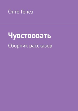 Онто Генез, Чувствовать. Сборник рассказов