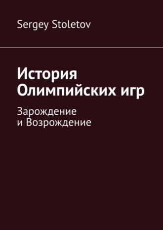 История Олимпийских игр. Зарождение и Возрождение Sergey Stoletov, История Олимпийских игр. Зарождение и Возрождение