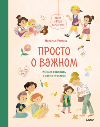 Просто о важном. Мира и Гоша взрослеют. Учимся говорить о своих чувствах Наталья Ремиш, Просто о важном. Мира и Гоша взрослеют. Учимся говорить о своих чувствах