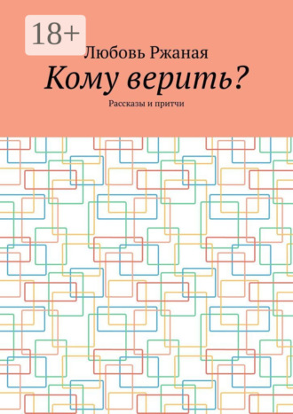 Кому верить? Рассказы и притчи Любовь Ржаная, Кому верить? Рассказы и притчи