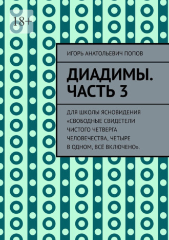 Игорь Попов, Диадимы. Часть 3. Для школы ясновидения «Свободные свидетели чистого четверга человечества, четыре в одном, всё включено».