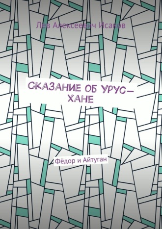 Сказание об Урус-хане. Фёдор и Айтуган Лев Исаков, Сказание об Урус-хане. Фёдор и Айтуган