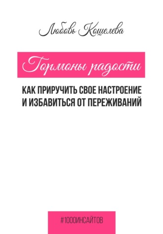 Гормоны радости. Как приручить свое настроение и избавиться от переживаний Любовь Кошелева, Гормоны радости. Как приручить свое настроение и избавиться от переживаний