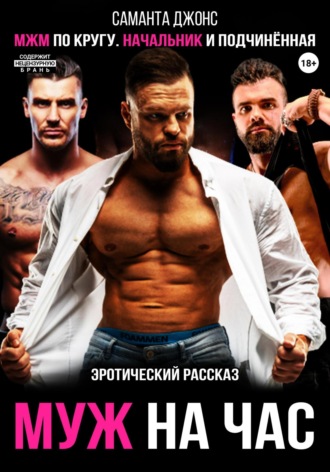 МЖМ по кругу. Начальник и подчиненная. Эротический рассказ. Муж на час Саманта Джонс, МЖМ по кругу. Начальник и подчиненная. Эротический рассказ. Муж на час