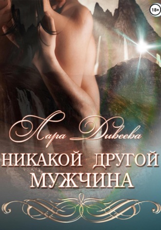 Никакой другой мужчина Лара Дивеева, Никакой другой мужчина