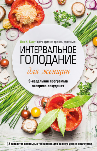 Иен К. Смит, Интервальное голодание для женщин. 9-недельная программа экспресс-похудения