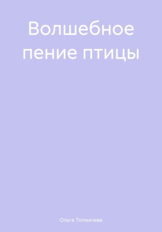 Волшебное пение птицы Ольга Толмачева, Волшебное пение птицы