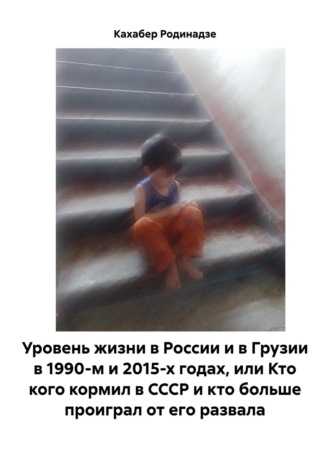 Уровень жизни в России и в Грузии в 1990-м и 2015-х годах, или Кто кого кормил в СССР и кто больше проиграл от его развала Кахабер Родинадзе, Уровень жизни в России и в Грузии в 1990-м и 2015-х годах, или Кто кого кормил в СССР и кто больше проиграл от его развала