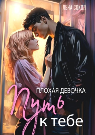 Плохая девочка. Путь к тебе Лена Сокол, Плохая девочка. Путь к тебе