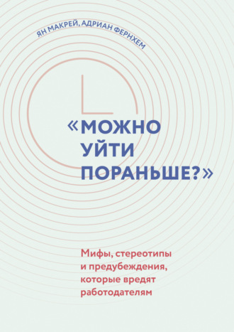 Ян Макрей, Адриан Фернхем, Можно уйти пораньше? Мифы, стереотипы и предубеждения, которые вредят работодателям