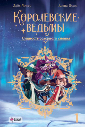 Королевские ведьмы. Том 1. Сущность северного сияния Алена Понс, Лайя Лопес, Королевские ведьмы. Том 1. Сущность северного сияния