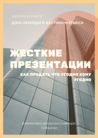 Саммари книги Дэна Кеннеди, Дастина Мэтьюса «Жесткие презентации. Как продать что угодно кому угодно» Елена Лещенко, Саммари книги Дэна Кеннеди, Дастина Мэтьюса «Жесткие презентации. Как продать что угодно кому угодно»