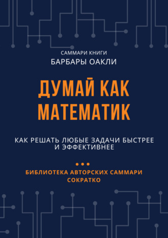 Саммари книги Барбары Оакли «Думай как математик. Как решать любые задачи быстрее и эффективнее» Елена Лещенко, Саммари книги Барбары Оакли «Думай как математик. Как решать любые задачи быстрее и эффективнее»