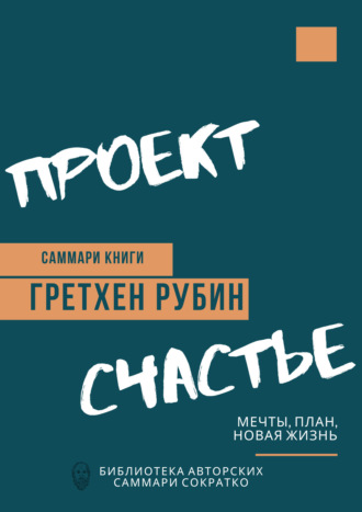 Саммари книги Гретхен Рубин «Проект Счастье. Мечты, план, новая жизнь» Елена Лещенко, Саммари книги Гретхен Рубин «Проект Счастье. Мечты, план, новая жизнь»