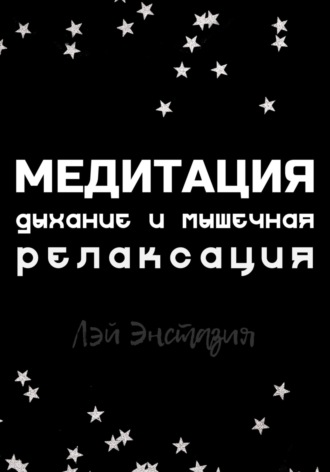 Медитация. Дыхание и мышечная релаксация Лэй Энстазия, Медитация. Дыхание и мышечная релаксация