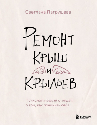 Ремонт крыш и крыльев. Психологический стендап о том, как починить себя Светлана Патрушева, Ремонт крыш и крыльев. Психологический стендап о том, как починить себя