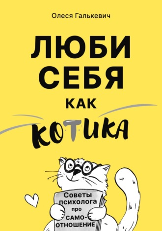 Люби себя как котика. Советы психолога про самоотношение Олеся Галькевич, Люби себя как котика. Советы психолога про самоотношение