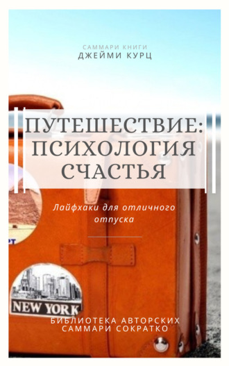 Саммари книги Джейми Курц «Путешествие: психология счастья. Лайфхаки для отличного отпуска» Елена Лещенко, Саммари книги Джейми Курц «Путешествие: психология счастья. Лайфхаки для отличного отпуска»
