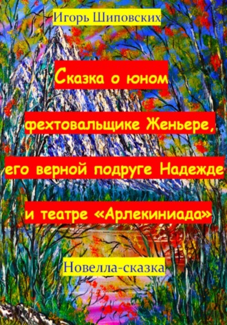 Игорь Шиповских, Сказка о юном фехтовальщике Женьере, его верной подруге Надежде и театре «Арлекиниада»