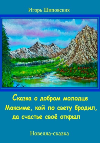 Игорь Шиповских, Сказка о добром молодце Максиме, кой по свету бродил, да счастье своё открыл