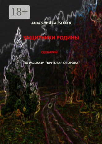 Защитники Родины. Сценарий по рассказу «Круговая оборона» Анатолий Разбегаев, Защитники Родины. Сценарий по рассказу «Круговая оборона»