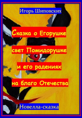 Игорь Шиповских, Сказка о Егорушке свет Помидорушке и его радениях на благо Отечества