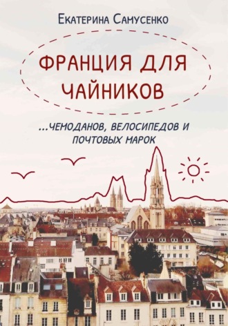 Екатерина Самусенко, Франция для чайников… чемоданов, велосипедов и почтовых марок