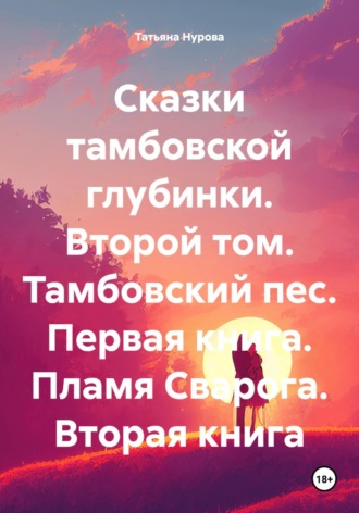 Татьяна Нурова, Сказки тамбовской глубинки. Второй том. Тамбовский пес. Первая книга. Пламя Сварога. Вторая книга