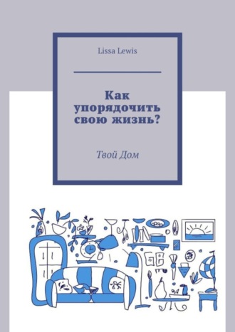 Как упорядочить свою жизнь? Твой Дом Lissa Lewis, Как упорядочить свою жизнь? Твой Дом